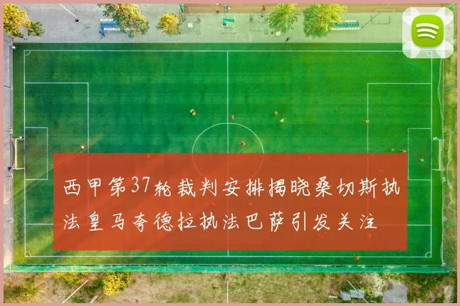 西甲第37轮裁判安排揭晓桑切斯执法皇马夸德拉执法巴萨引发关注