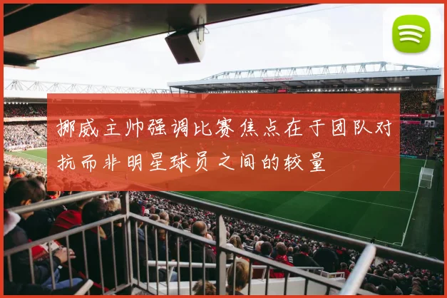 挪威主帅强调比赛焦点在于团队对抗而非明星球员之间的较量