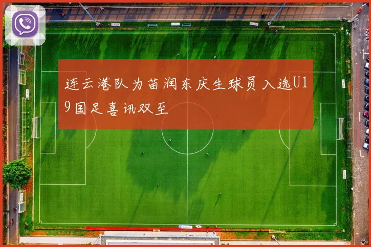 连云港队为苗润东庆生球员入选U19国足喜讯双至