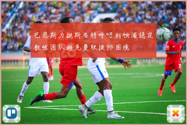 巴恩斯力挺斯洛特呼吁利物浦稳定教练团队避免曼联换帅困境