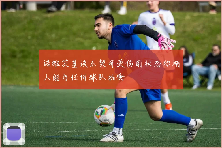 诺维茨基谈东契奇受伤前状态称湖人能与任何球队抗衡