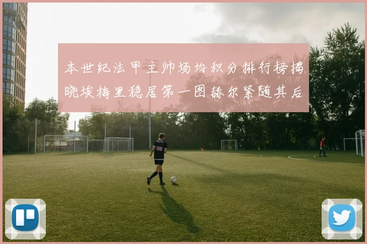 本世纪法甲主帅场均积分排行榜揭晓埃梅里稳居第一图赫尔紧随其后