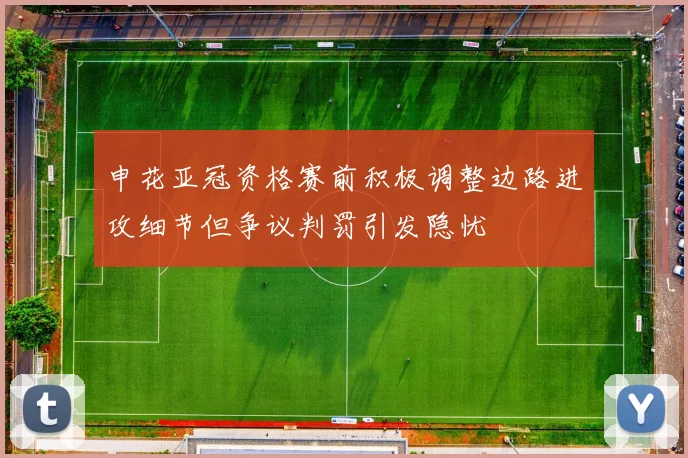 申花亚冠资格赛前积极调整边路进攻细节但争议判罚引发隐忧