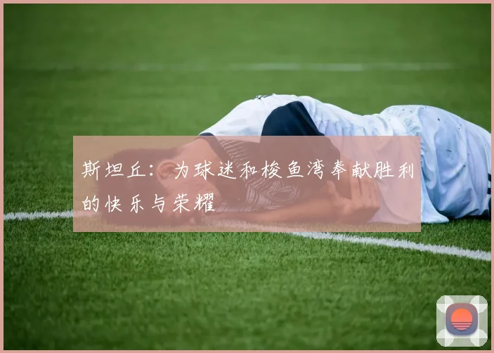 斯坦丘：为球迷和梭鱼湾奉献胜利的快乐与荣耀