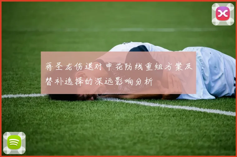 蒋圣龙伤退对申花防线重组方案及替补选择的深远影响分析