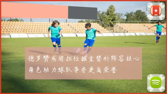 德罗赞或将担任掘金替补阵容核心角色助力球队争夺更高荣誉