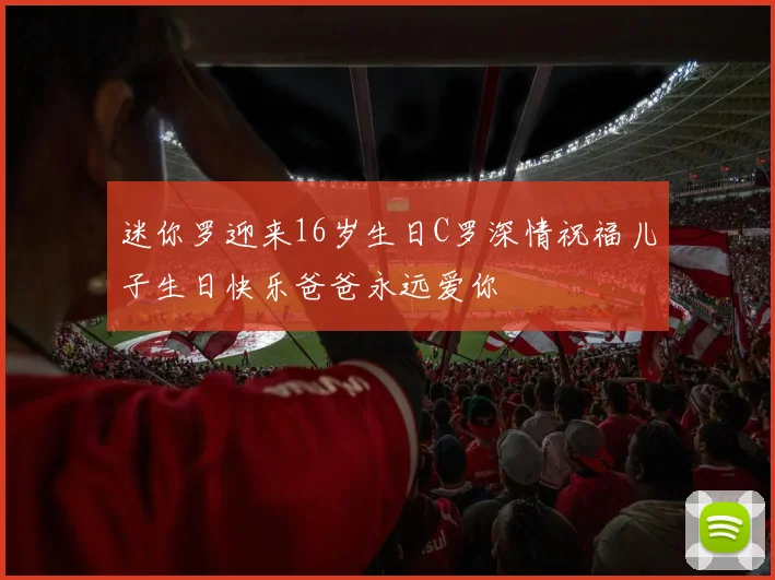 迷你罗迎来16岁生日C罗深情祝福儿子生日快乐爸爸永远爱你